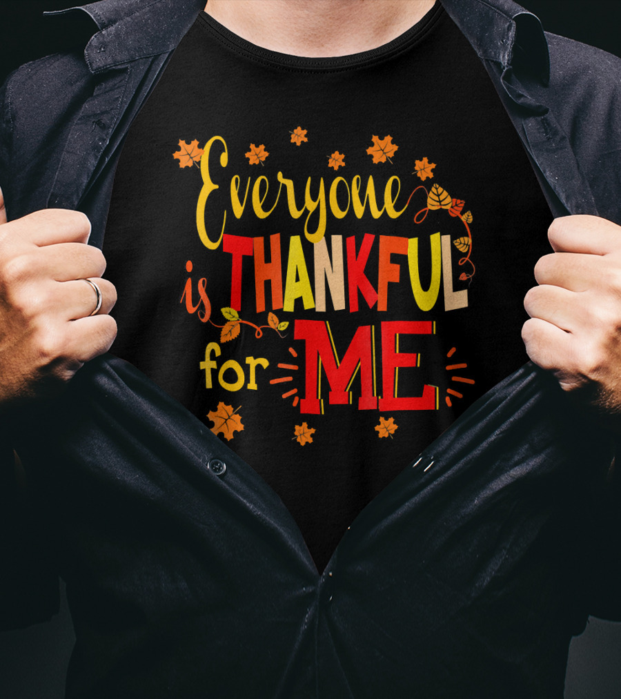 Everyone Is Thankful For Me Autumn Leaves Thanksgiving T-Shirt