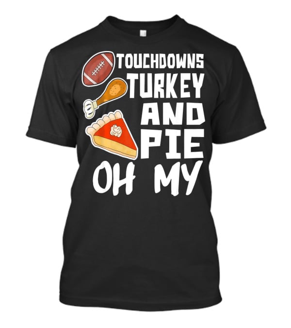 Touchdowns Turkey And Pie Oh My Thanksgiving Holiday Dinner Football T-Shirt