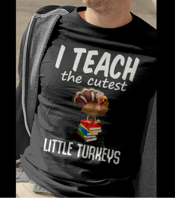 I Teach The Cutest Little Turkeys Thanksgiving Teacher Fun T-Shirt
