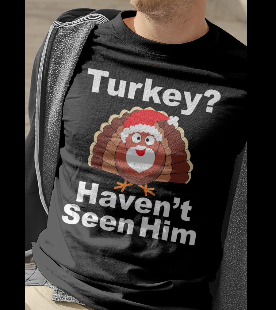 Turkey? Haven't Seen Him Santa Disguised Turkey T-Shirt