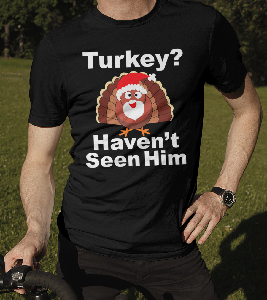 Turkey? Haven't Seen Him Santa Disguised Turkey T-Shirt