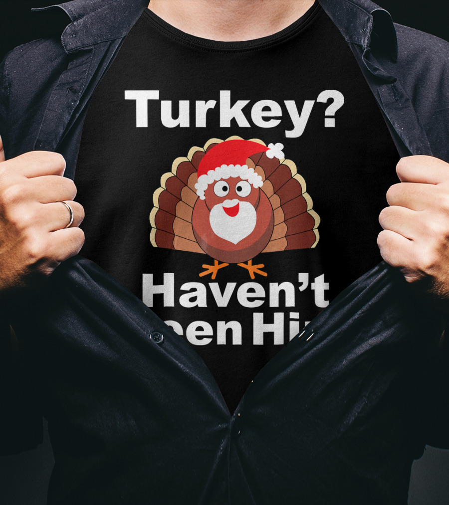 Turkey? Haven't Seen Him Santa Disguised Turkey T-Shirt