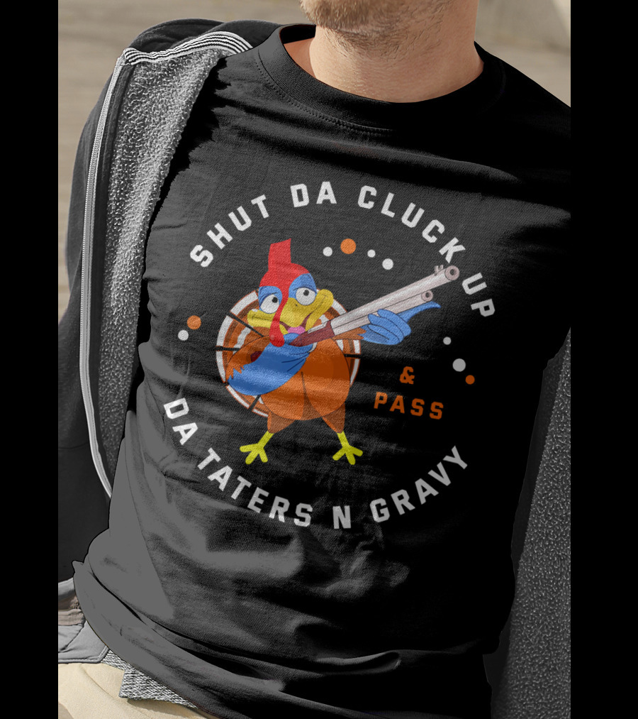 Shut Da Cluck Up Da Taters N Gravy Pass Thanksgiving Turkey Happy T-Shirt