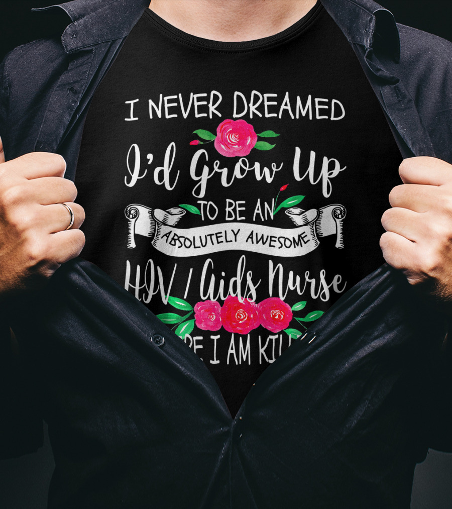 I Never Dreamed I'd Grow Up To Be An Absolutely Awesome HIV AIDS Nurse But Here I Am Killin' It T-Shirt