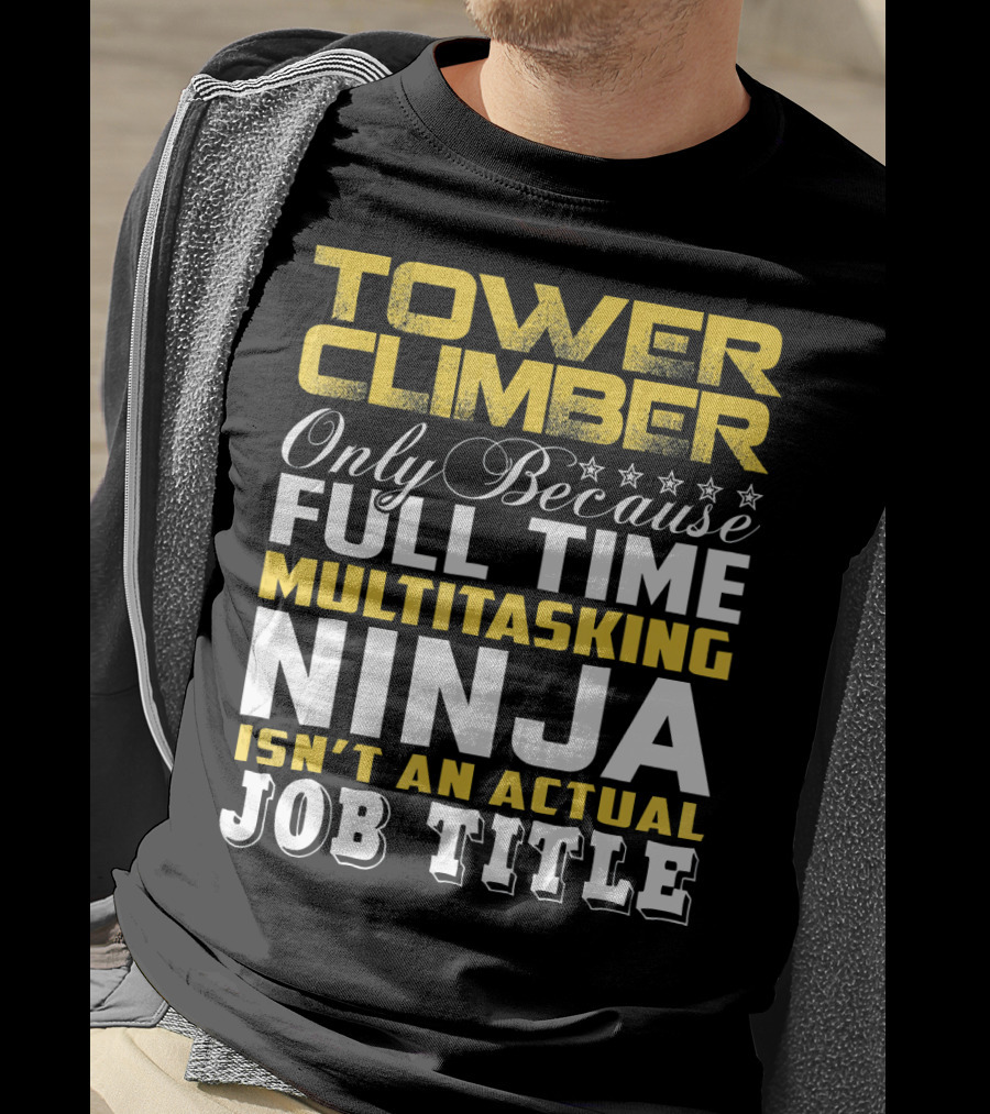 TOWER CLIMBER Only Because Full Time Multitasking Ninja Isn't An Actual Job Title T-Shirt