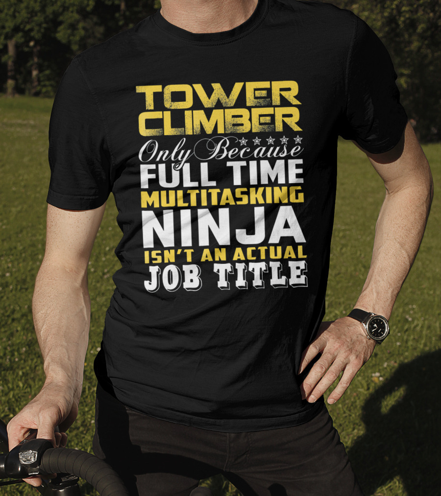 TOWER CLIMBER Only Because Full Time Multitasking Ninja Isn't An Actual Job Title T-Shirt
