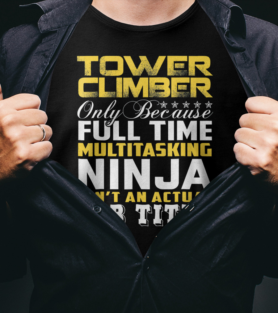 TOWER CLIMBER Only Because Full Time Multitasking Ninja Isn't An Actual Job Title T-Shirt