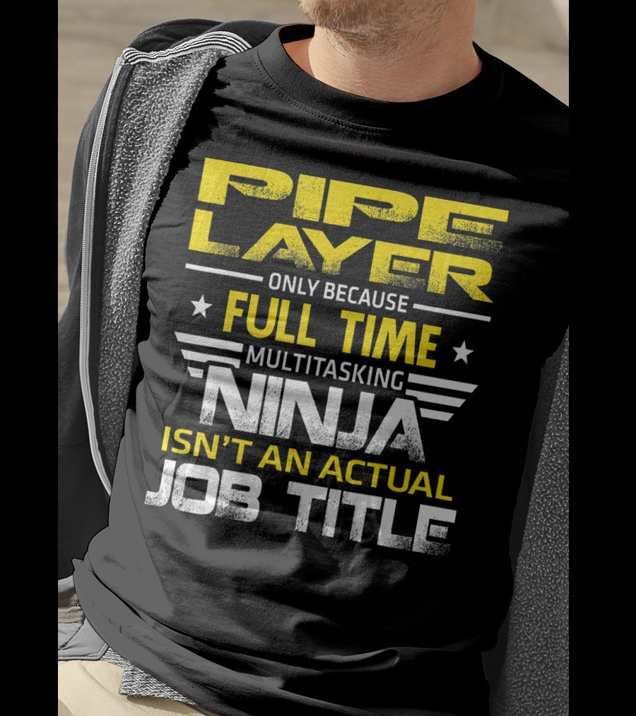 Pipe Layer Only Because Full Time Multitasking Ninja Isn't An Actual Job Title T-Shirt