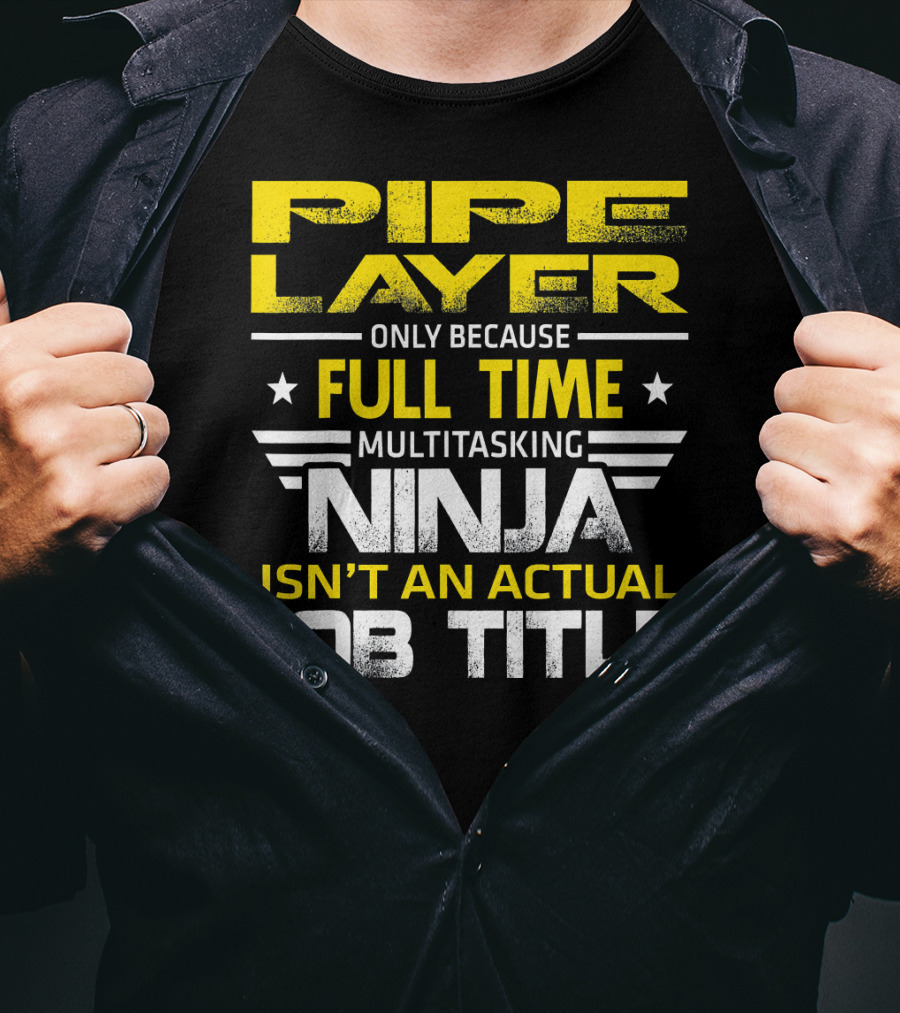 Pipe Layer Only Because Full Time Multitasking Ninja Isn't An Actual Job Title T-Shirt