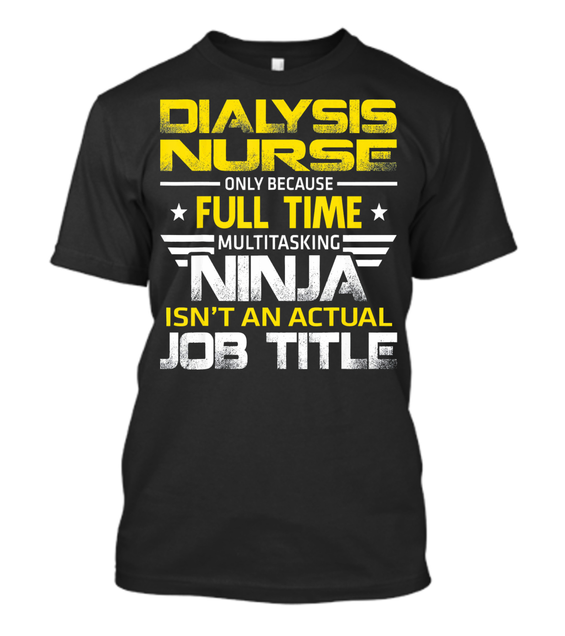 Dialysis Nurse Only Because Full Time Multitasking Ninja Isn't An Actual Job Title T-Shirt