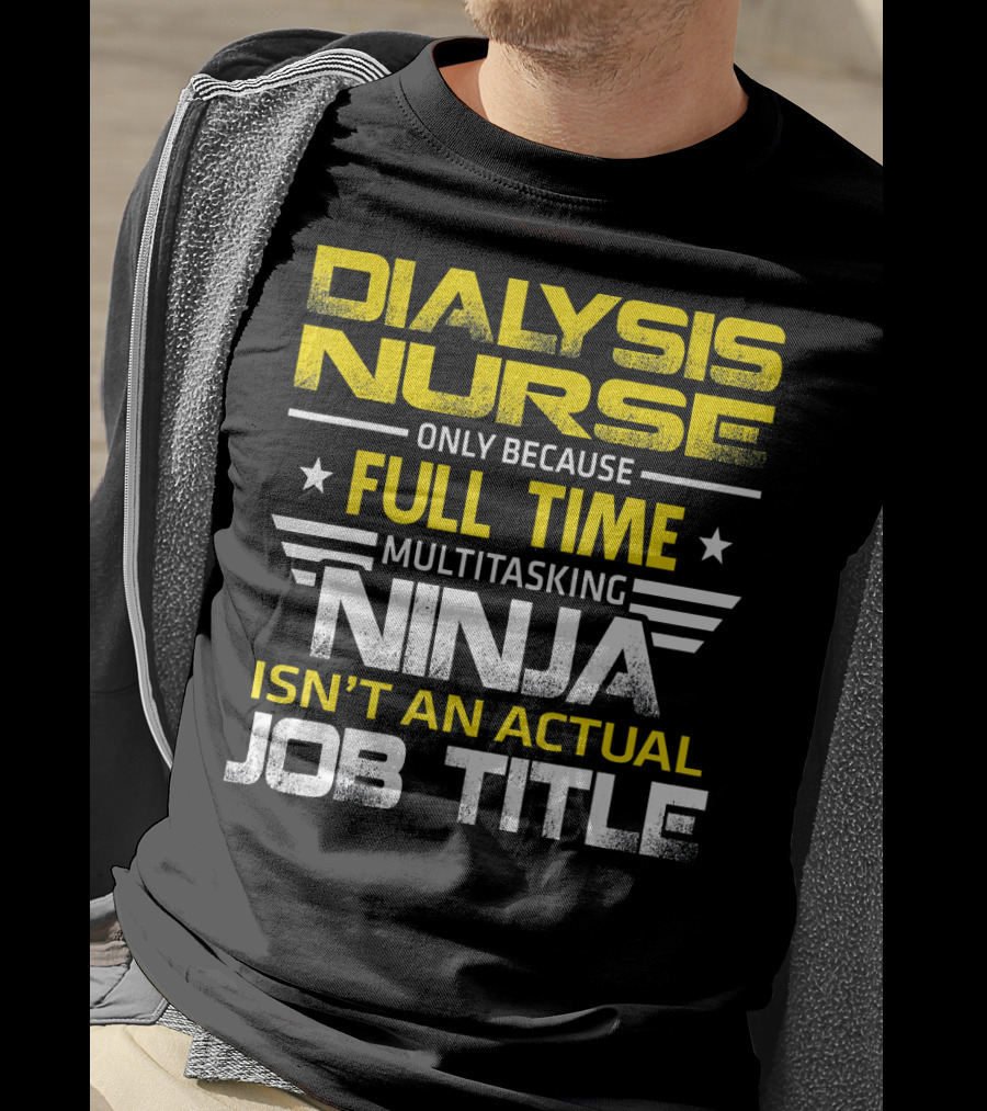 Dialysis Nurse Only Because Full Time Multitasking Ninja Isn't An Actual Job Title T-Shirt
