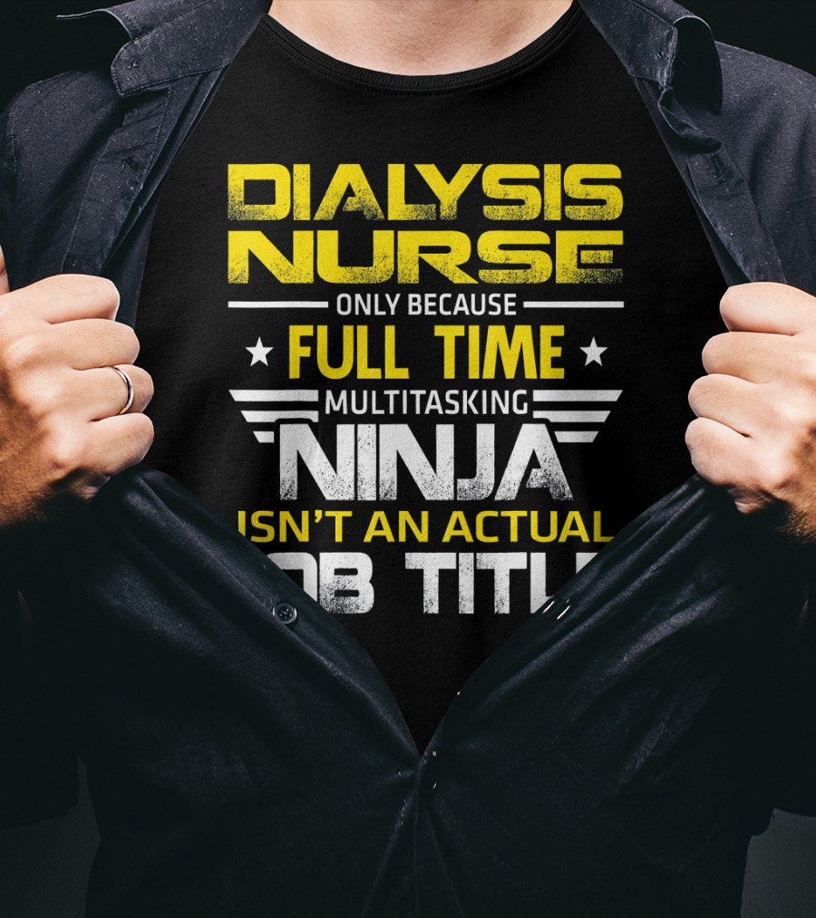 Dialysis Nurse Only Because Full Time Multitasking Ninja Isn't An Actual Job Title T-Shirt