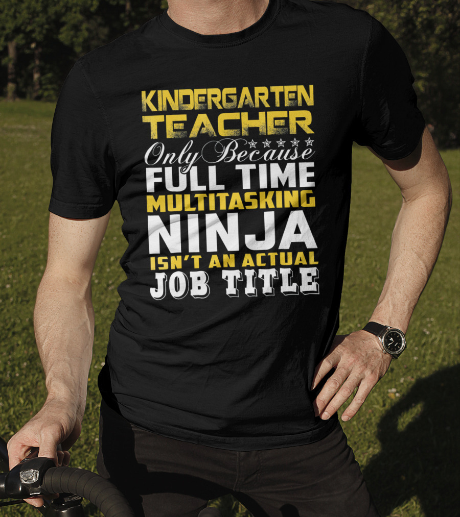 Kindergarten Teacher Only Because Full Time Multitasking Ninja Isn't An Actual Job Title T-Shirt