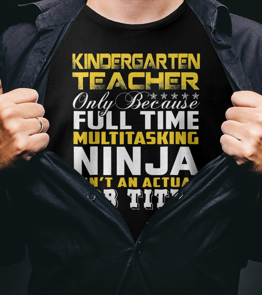 Kindergarten Teacher Only Because Full Time Multitasking Ninja Isn't An Actual Job Title T-Shirt