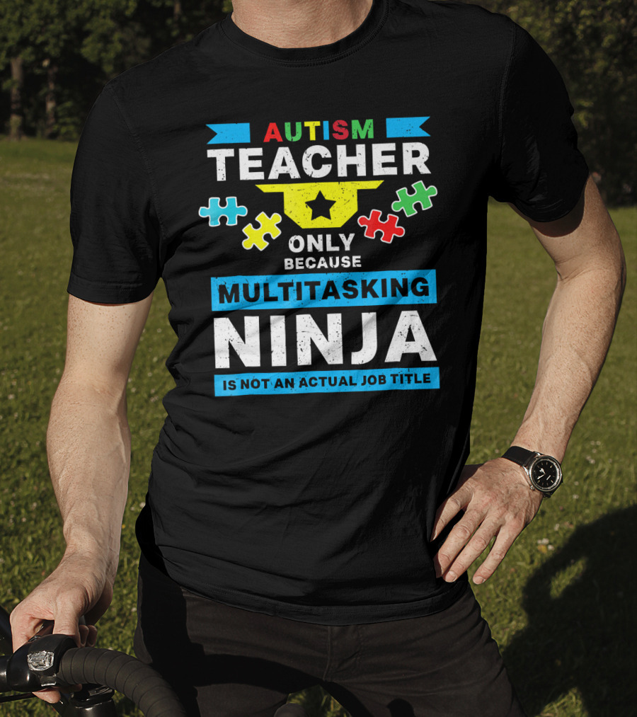 Autism Teacher Only Because Multitasking Ninja Is Not An Actual Job Title T-Shirt