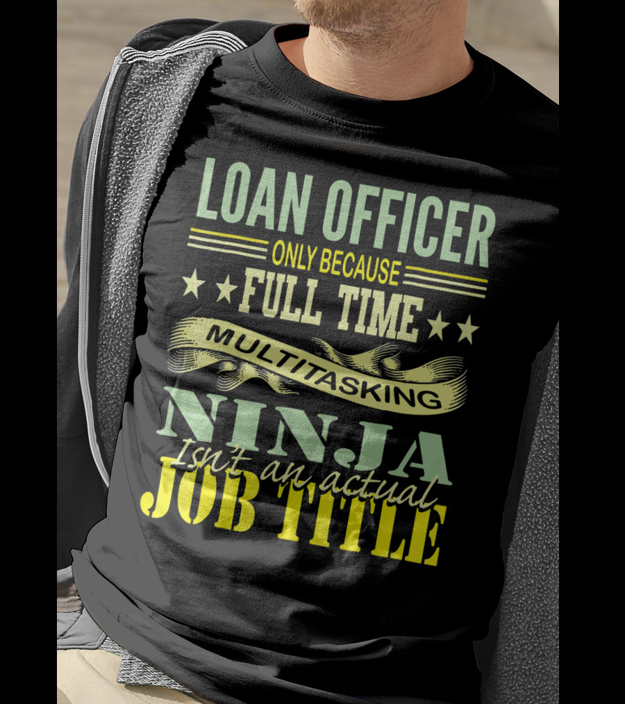 Loan Officer Only Because Full Time Multitasking Ninja Isn't An Actual Job Title T-Shirt