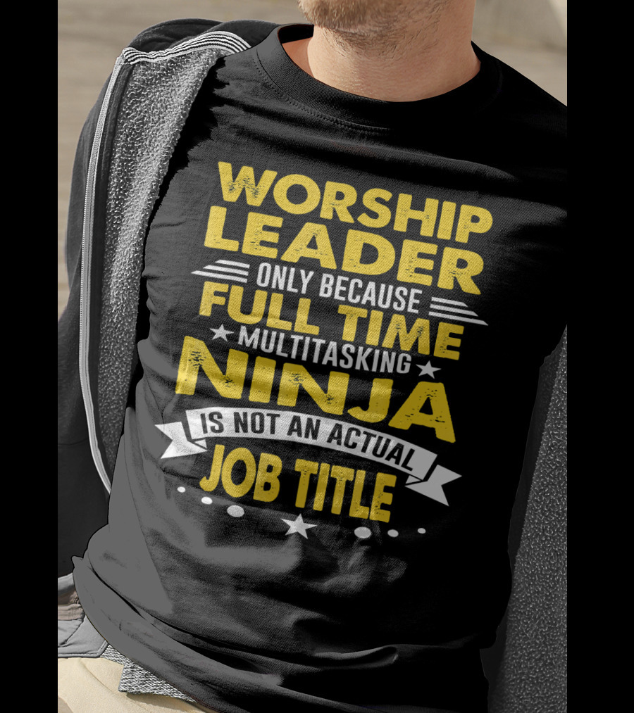 Worship Leader Only Because Full Time Multitasking Ninja Is Not An Actual Job Title T-Shirt