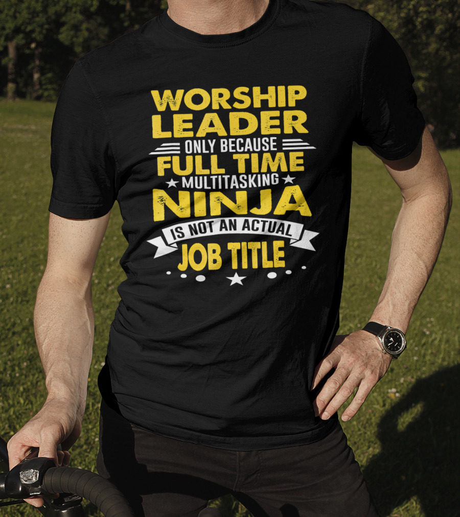 Worship Leader Only Because Full Time Multitasking Ninja Is Not An Actual Job Title T-Shirt