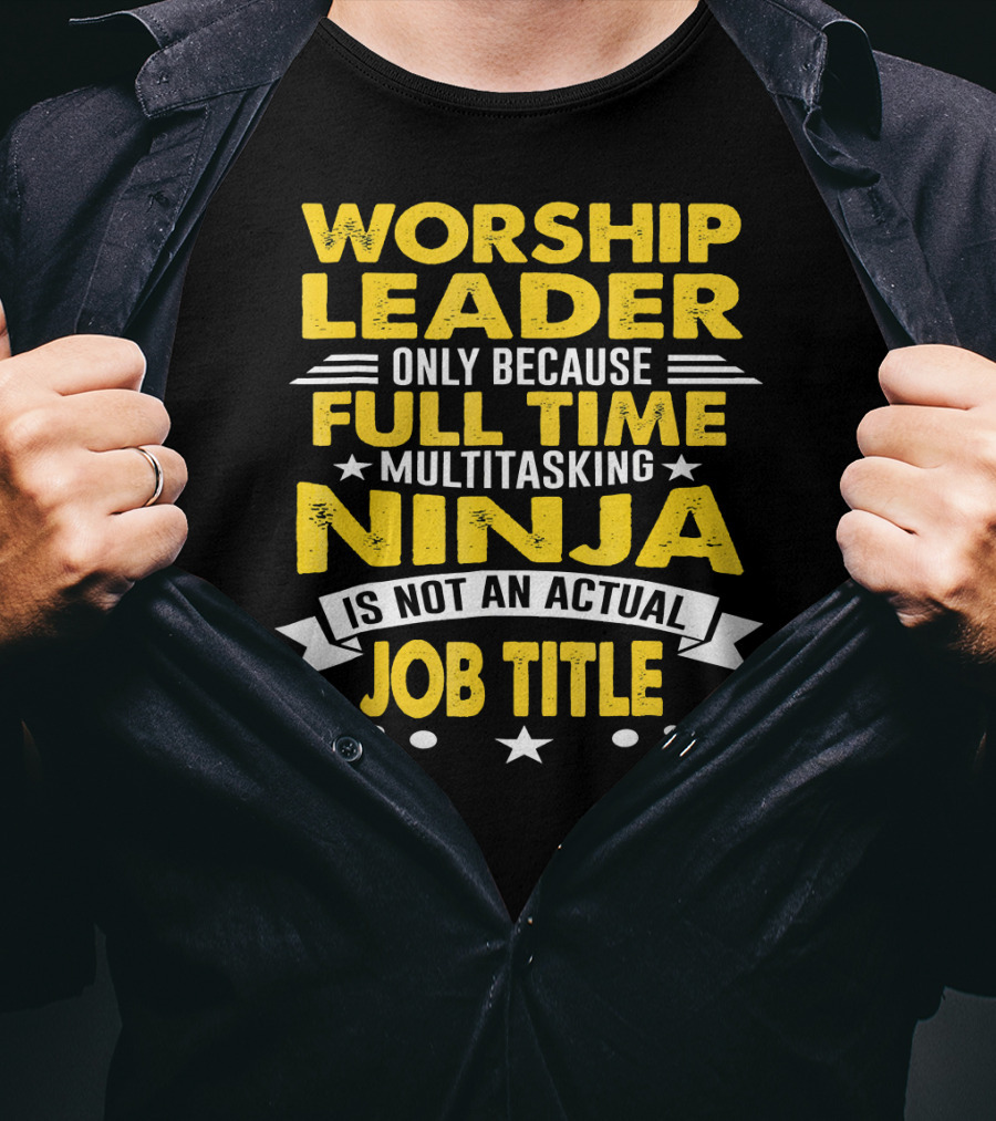 Worship Leader Only Because Full Time Multitasking Ninja Is Not An Actual Job Title T-Shirt