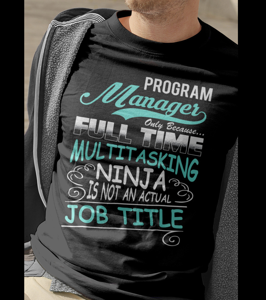 Program Manager Only Because Full Time Multitasking Ninja Is Not An Actual Job Title T-Shirt
