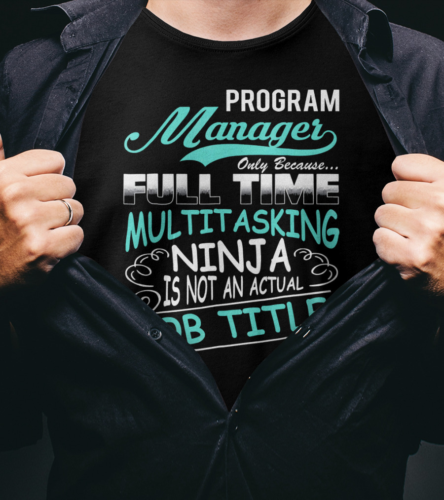 Program Manager Only Because Full Time Multitasking Ninja Is Not An Actual Job Title T-Shirt