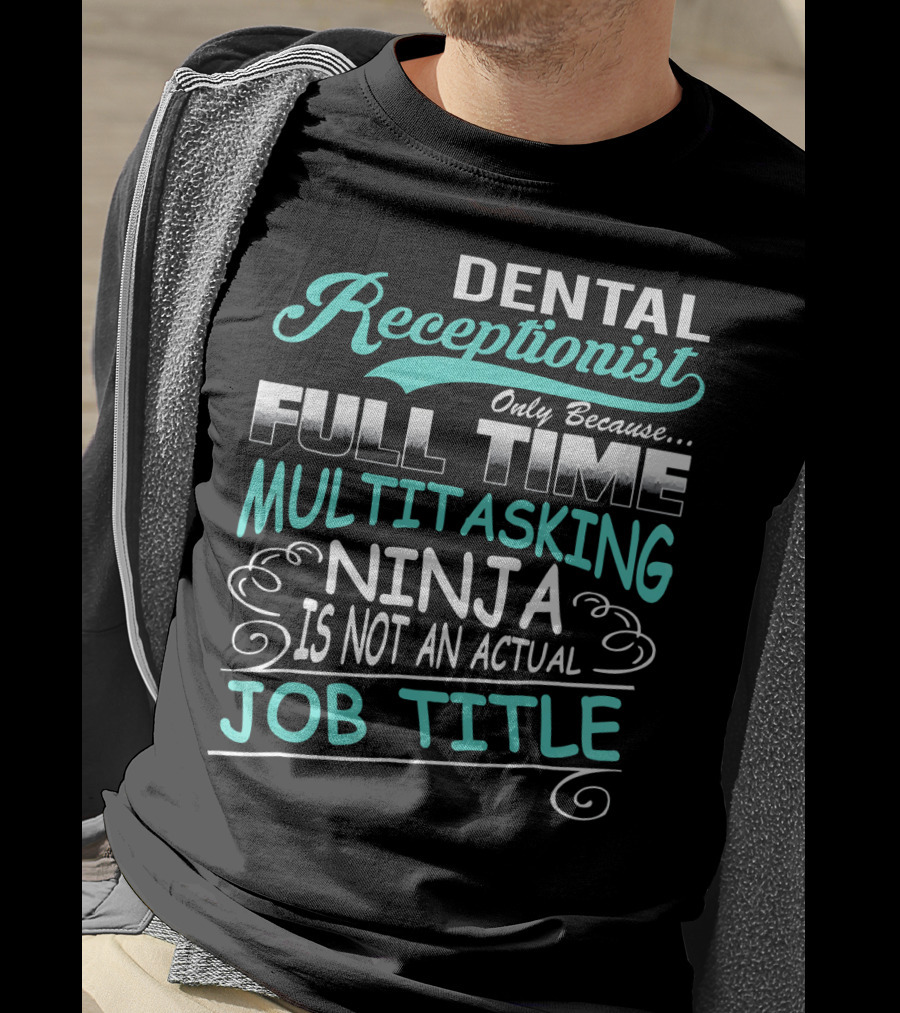 Dental Receptionist Only Because Full Time Multitasking Ninja Is Not An Actual Job Title T-Shirt