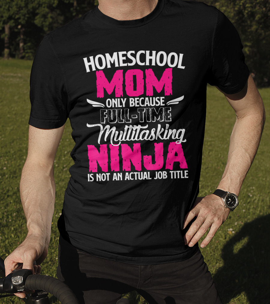 Homeschool Mom Only Because Full Time Multitasking Ninja Is Not An Actual Job Title T-Shirt