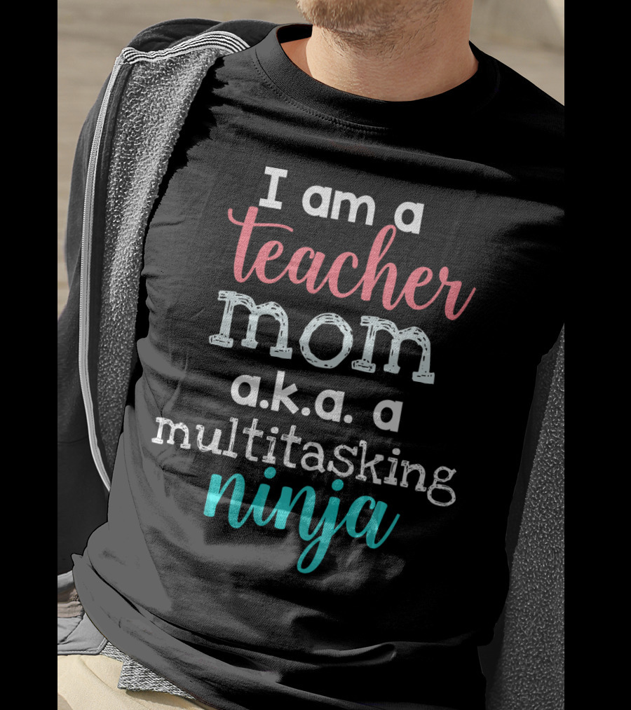 I Am A Teacher Mom A.K.A. A Multitasking Ninja T-Shirt