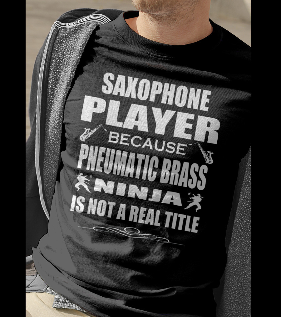 Saxophone Player Because Pneumatic Brass Ninja Is Not A Real Title T-Shirt