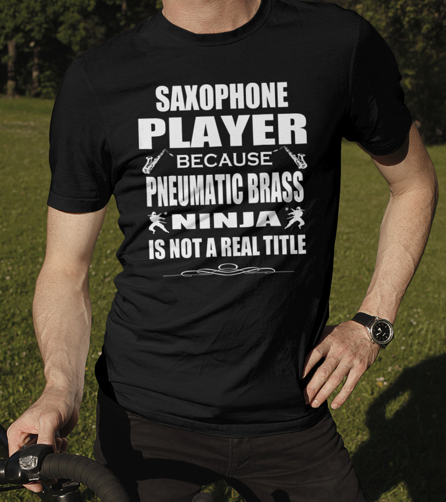Saxophone Player Because Pneumatic Brass Ninja Is Not A Real Title T-Shirt