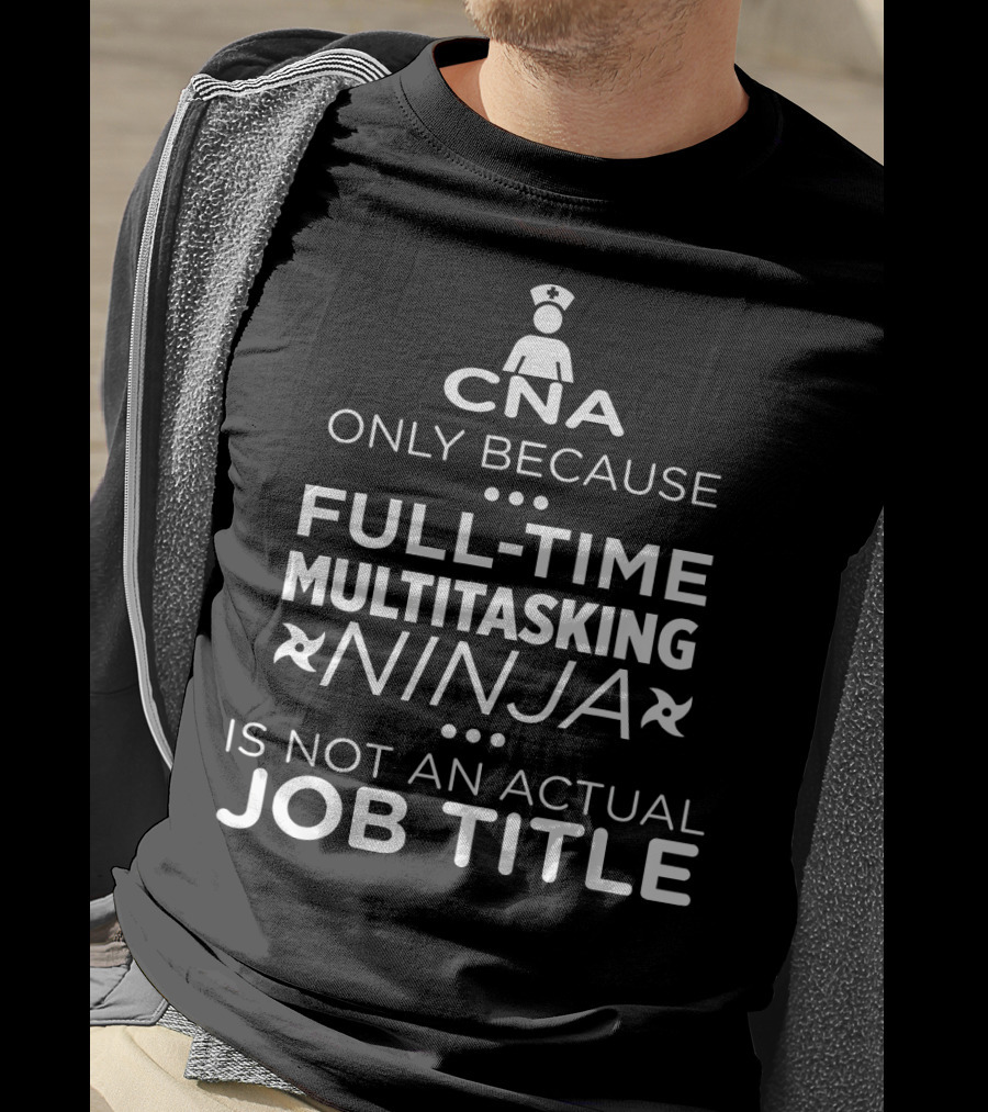 CNA Only Because Full-Time Multitasking Ninja Is Not An Actual Job Title T-Shirt