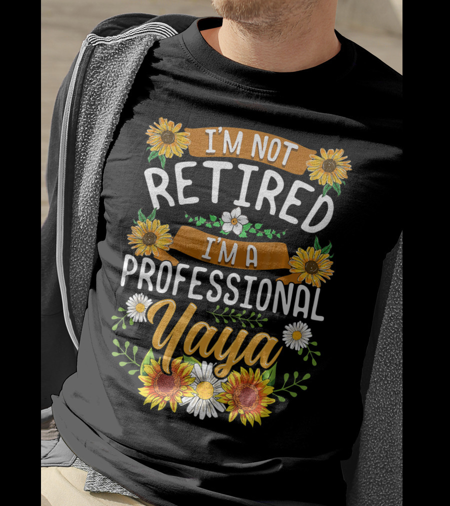 I'm Not Retired I'm A Professional Yaya Sunflower And Daisy Floral T-Shirt