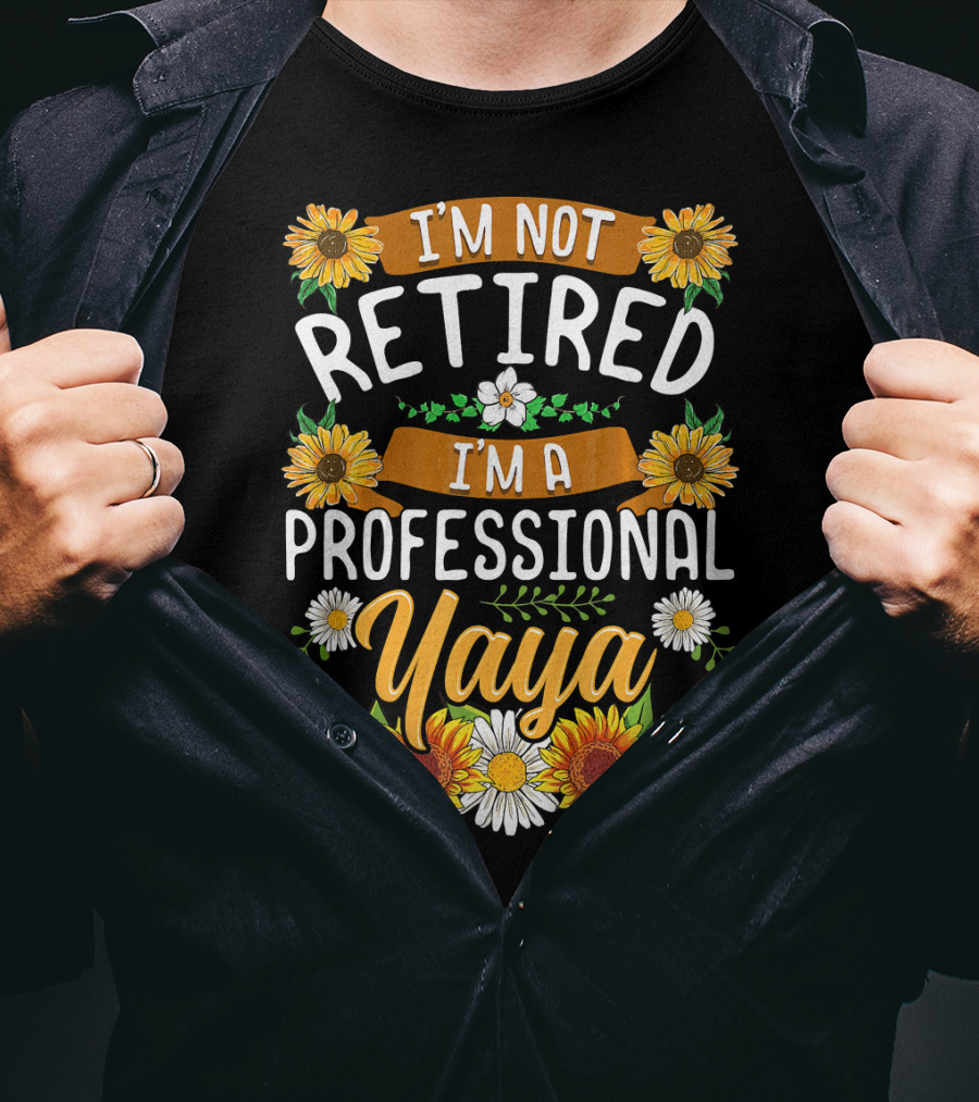 I'm Not Retired I'm A Professional Yaya Sunflower And Daisy Floral T-Shirt