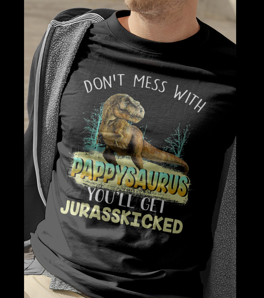 Don't Mess With Pappysaurus You'll Get Jurasskicked T-Shirt