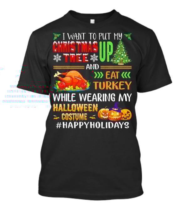 I Want To Put My Christmas Tree Up And Eat Turkey While Wearing My Halloween Costume #HappyHolidays T-Shirt