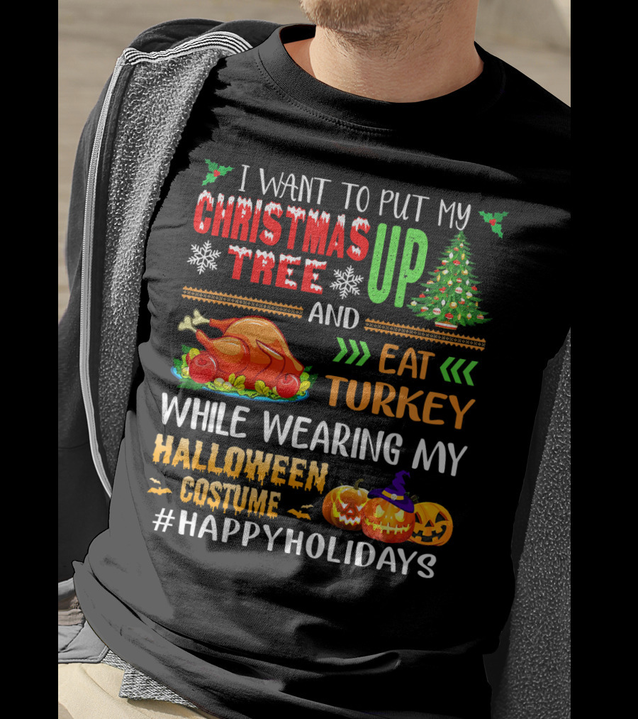 I Want To Put My Christmas Tree Up And Eat Turkey While Wearing My Halloween Costume #HappyHolidays T-Shirt