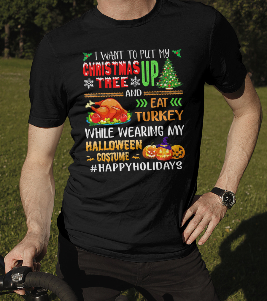 I Want To Put My Christmas Tree Up And Eat Turkey While Wearing My Halloween Costume #HappyHolidays T-Shirt
