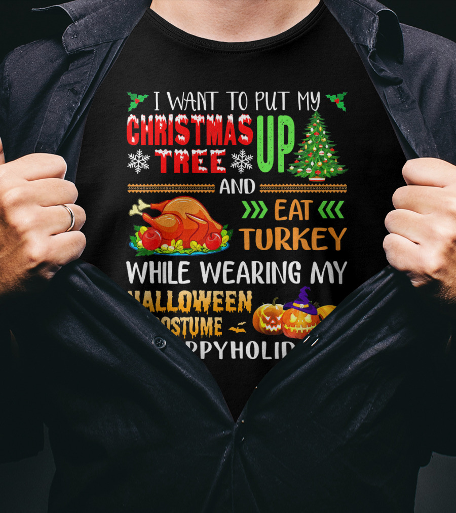 I Want To Put My Christmas Tree Up And Eat Turkey While Wearing My Halloween Costume #HappyHolidays T-Shirt