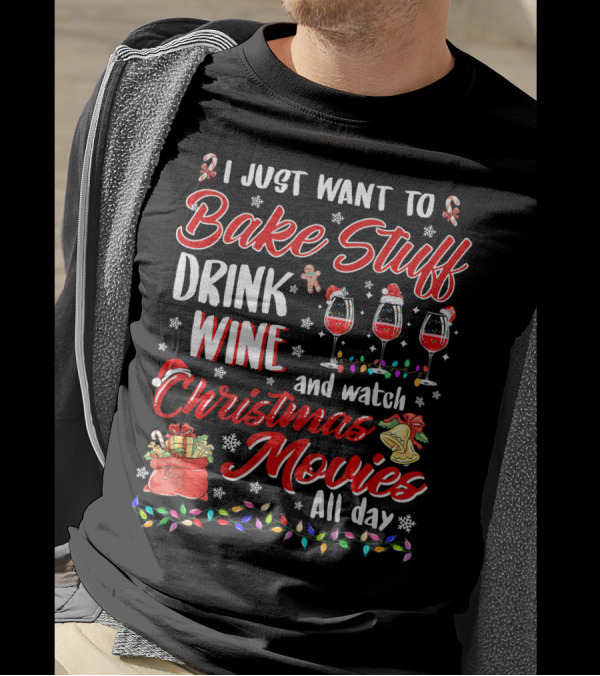 I Just Want To Bake Stuff Drink Wine And Watch Christmas Movies All Day T-Shirt