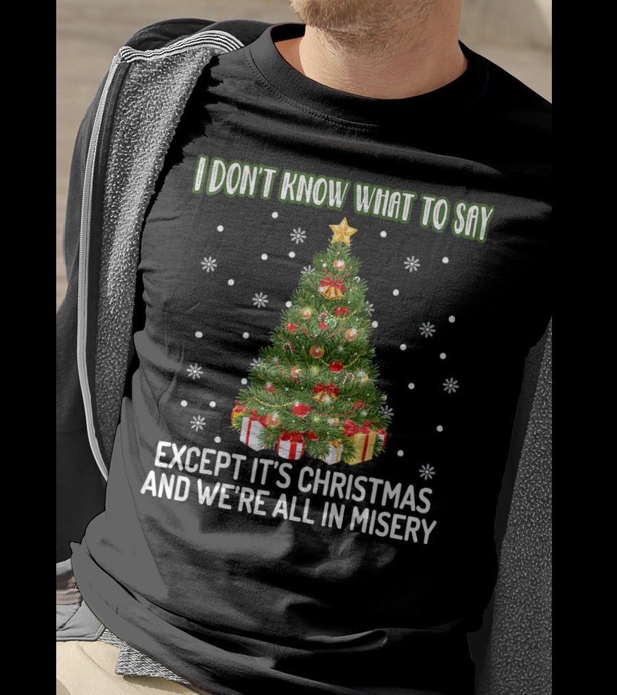 I Don't Know What To Say Except It's Christmas And We're All In Misery Holiday Tree T-Shirt