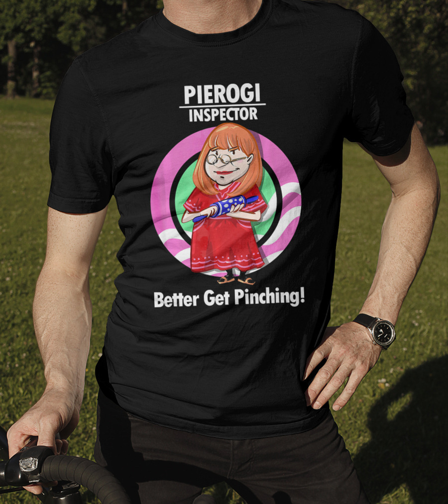 Pierogi Inspector Better Get Pinching Cute T-Shirt