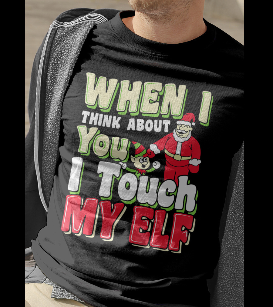 When I Think About You I Touch My Elf Santa Christmas T-Shirt