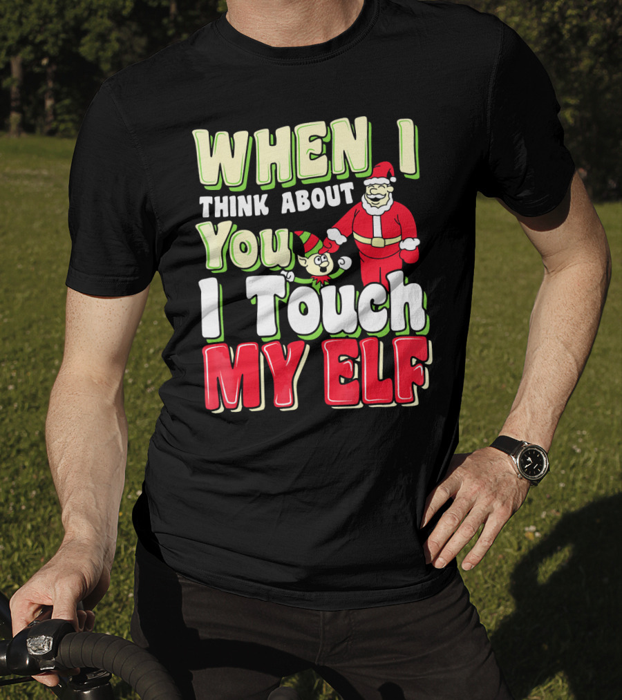 When I Think About You I Touch My Elf Santa Christmas T-Shirt