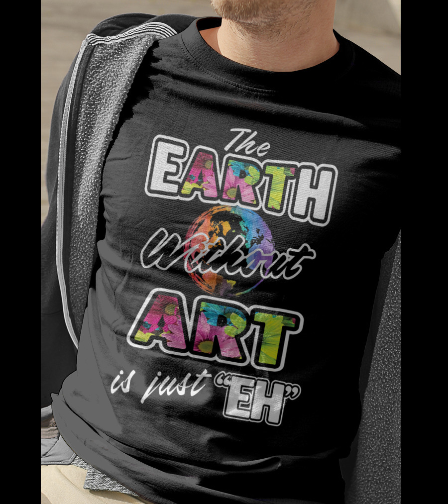 The Earth Without Art Is Just Eh Colorful Globe T-Shirt