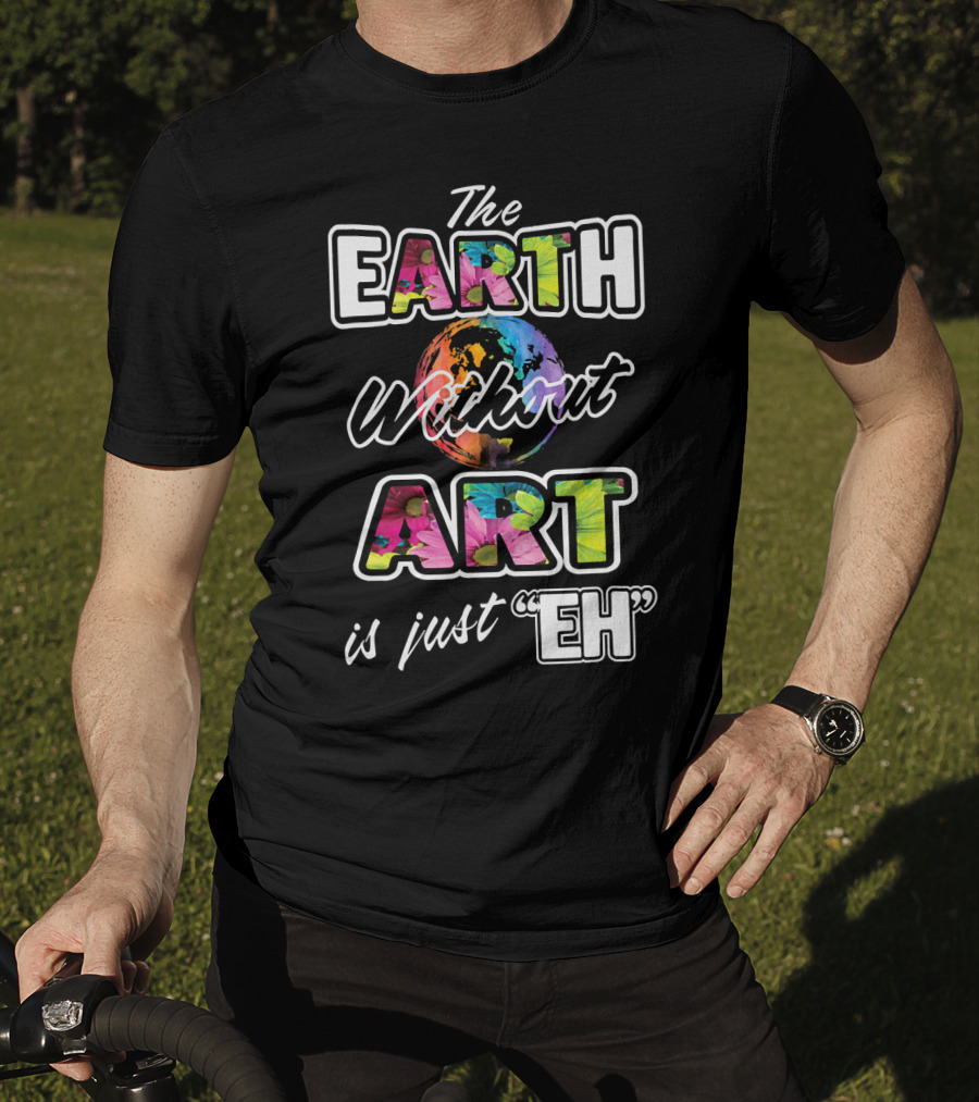 The Earth Without Art Is Just Eh Colorful Globe T-Shirt