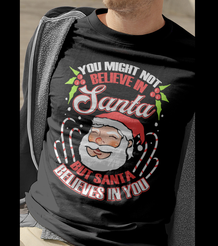 You Might Not Believe In Santa But Santa Believes In You T-Shirt