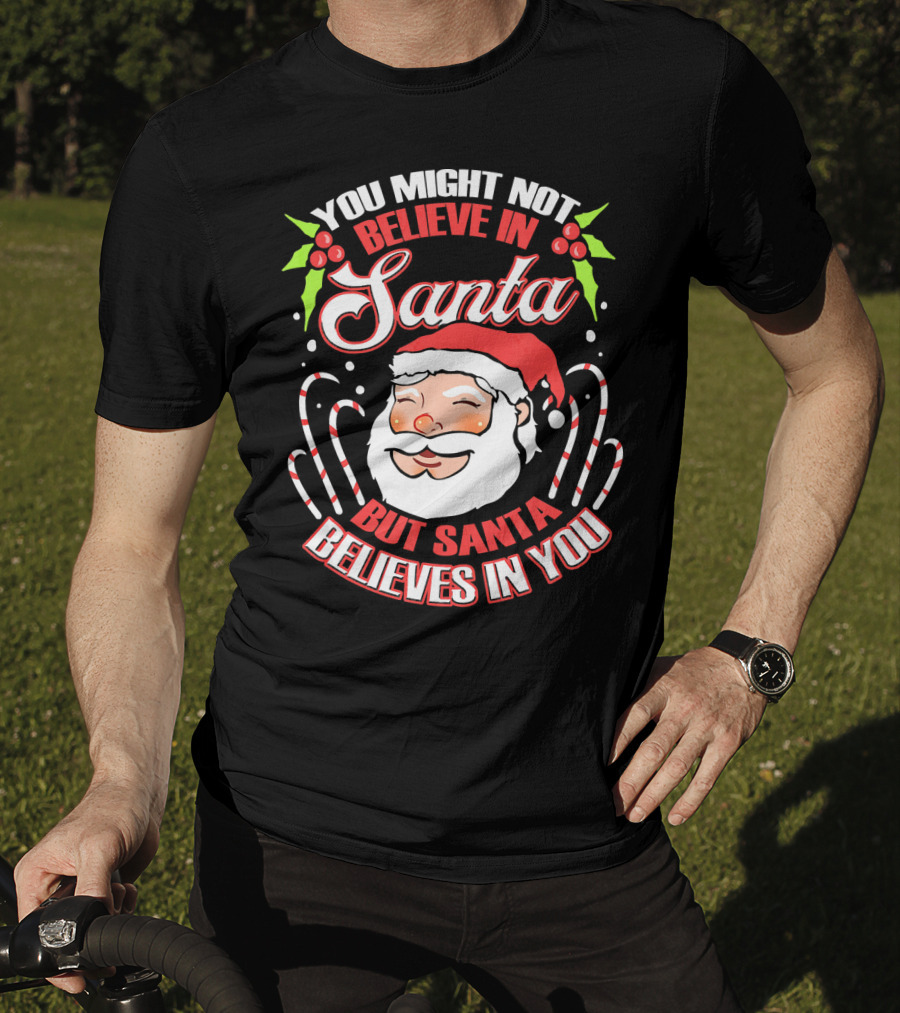 You Might Not Believe In Santa But Santa Believes In You T-Shirt