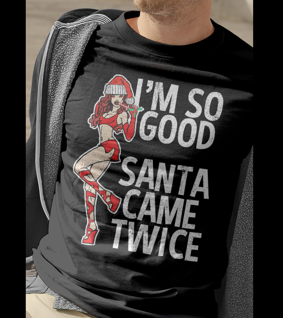 I'm So Good Santa Came Twice Santa's Ho T-Shirt