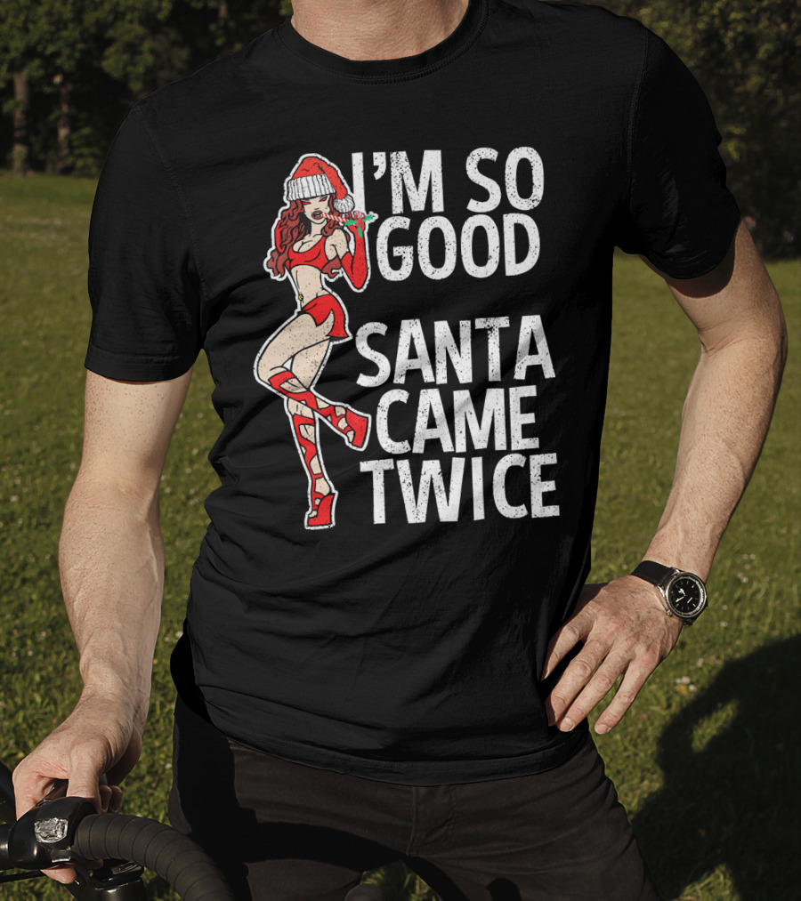 I'm So Good Santa Came Twice Santa's Ho T-Shirt