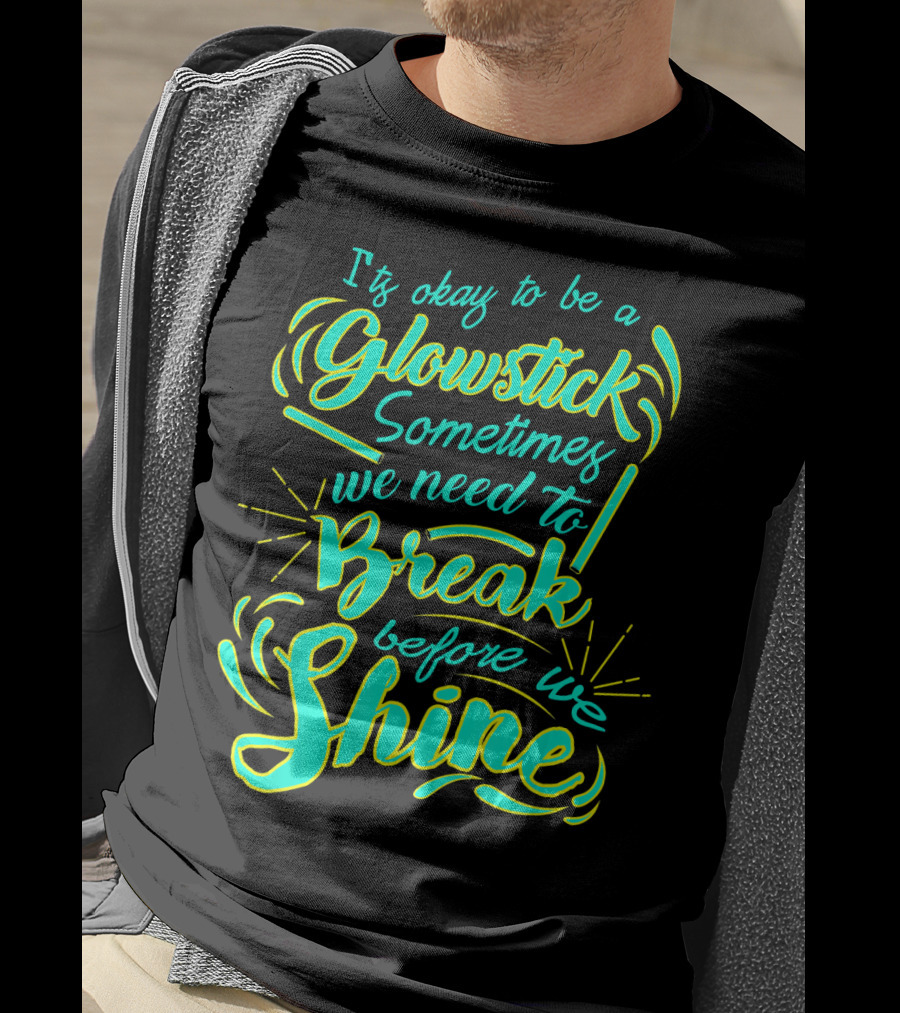 Glowstick Sometimes We Need To Break Before We Shine T-Shirt